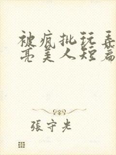 被疯批玩弄的漂亮美人短篇合集