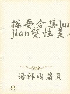 总受合集lunjian双性美人