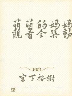 萌萌的妈妈在线观看全集动漫