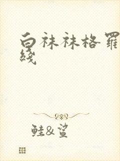 白袜袜格罗丫在线