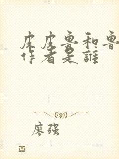 皮皮鲁和鲁西西作者是谁