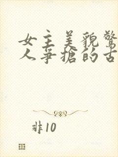 女主美貌惊人多人争抢的古言