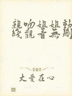 亲吻姐姐动漫在线观看无删减