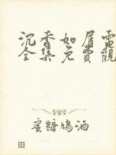 沉香如屑电视剧全集免费观看