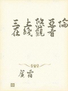 三上悠亚伦理片在线观看