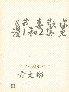 《我喜欢你》动漫1和2集免费观看封面