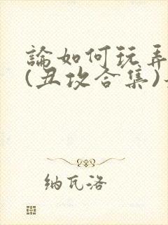 论如何玩弄美人(丑攻合集)最新章节内
