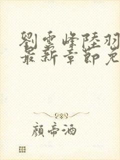 刘云峰陆羽小说最新章节免费阅读