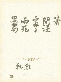 墨雨云间萧蘅结局死了没