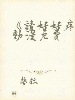 《请好好疼爱》动漫免费