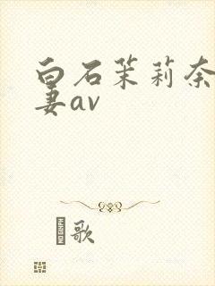 白石茉莉奈,人妻av