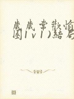 岁岁常欢愉(校园1 v 1 )结局林岁