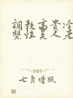 调教高贵冷艳的双性美人老师