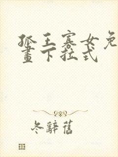 孤王寡女免费漫画下拉式