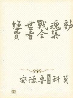 绝世战魂动漫免费看全集