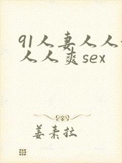 91人妻人人澡人人爽sex
