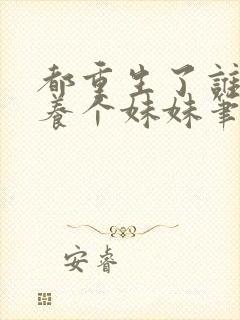 都重生了谁还不养个妹妹笔趣阁