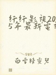 纤纤影视2025年最新电视剧在线观看