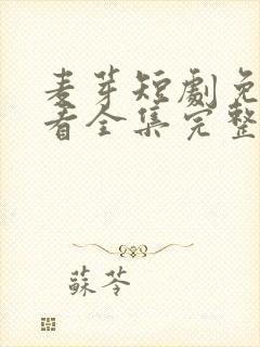 麦芽短剧免费观看全集完整版消失的厨神