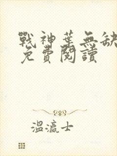 战神叶无缺全文免费阅读