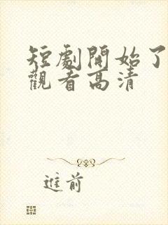 短剧开始了在线观看高清