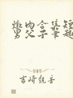 炖肉合集短篇双男父子笔趣阁笔趣