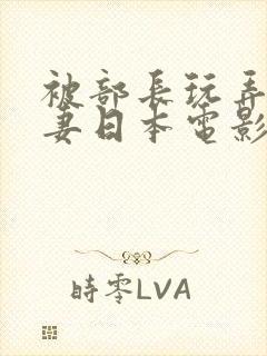 被部长玩弄的人妻日本电影