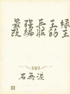 最强兵王绿帽版改编版的主要内容介