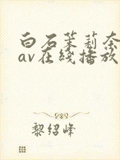 白石茉莉奈免费av在线播放