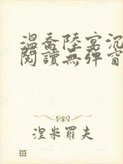 温乔陆宴沉全文阅读无弹窗笔趣阁