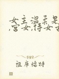 女主温柔是丫鬟,宫女,侍女古言