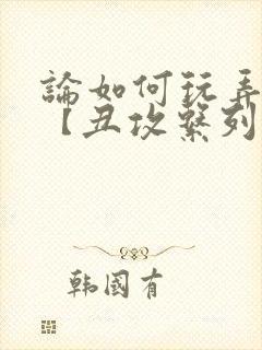 论如何玩弄美人【丑攻系列】_(放飞的