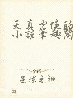 天真少侠的雌堕小说笔趣阁最新章节