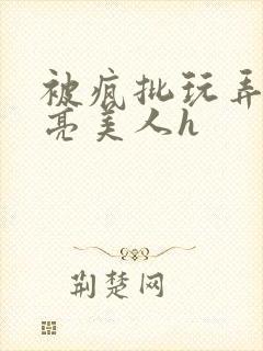 被疯批玩弄的漂亮美人h