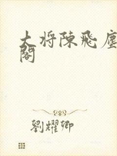 大将陈飞尘笔趣阁