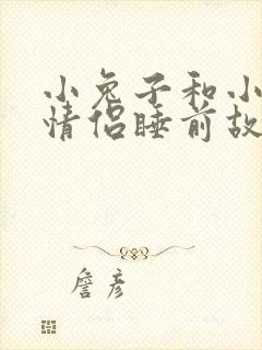 小兔子和小狐狸情侣睡前故事