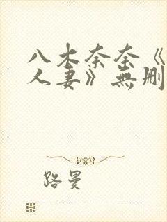 八木奈奈《隔壁人妻》无删减