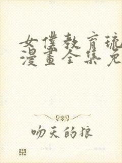 女仆教育琉璃川漫画全集免费阅读