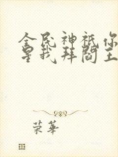 全民神祇你拜寿星我拜阎王免费阅读