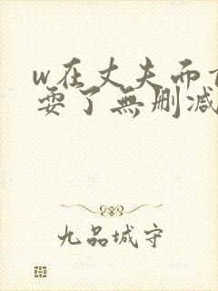 w在丈夫面前被耍了无删减版
