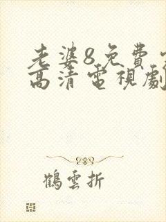 老婆8免费完整高清电视剧在哪里看