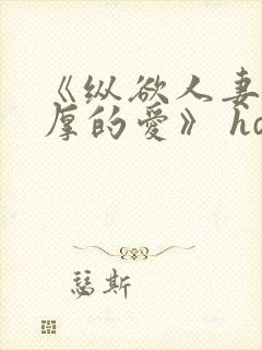 《纵欲人妻:浓厚的爱》 hd中字