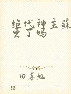 绝代神主苏莫断更了吗