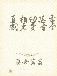 真相40集电视剧免费看全集