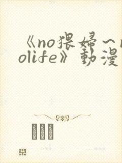 《no猥妇～nolife》动漫二