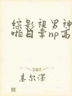 综影视男神们啪啪日常np高h封面