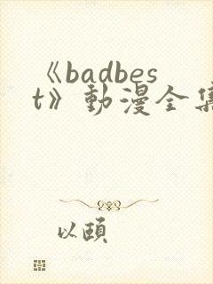 《badbest》动漫全集观看