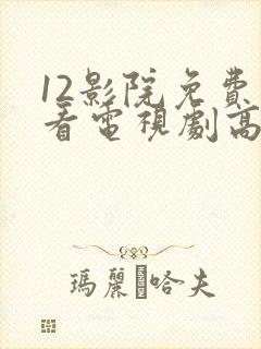 12影院免费观看电视剧高清