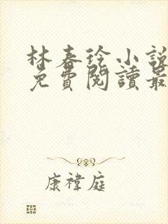 林春玲小说全文免费阅读最新章节儿