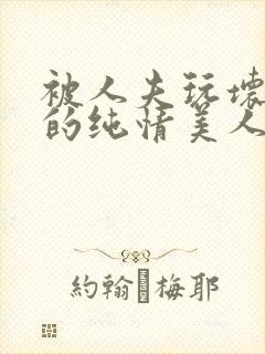 被人夫玩坏嫩批的纯情美人(双性受)_